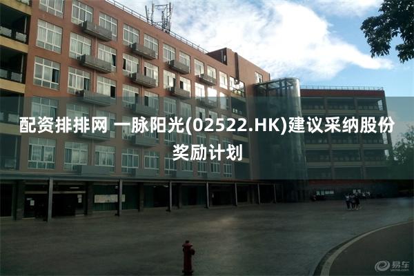 配资排排网 一脉阳光(02522.HK)建议采纳股份奖励计划