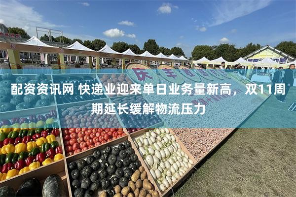 配资资讯网 快递业迎来单日业务量新高，双11周期延长缓解物流压力