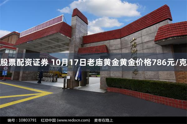 股票配资证券 10月17日老庙黄金黄金价格786元/克