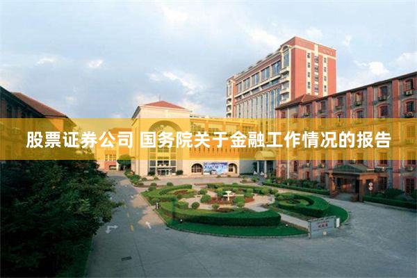 股票证券公司 国务院关于金融工作情况的报告