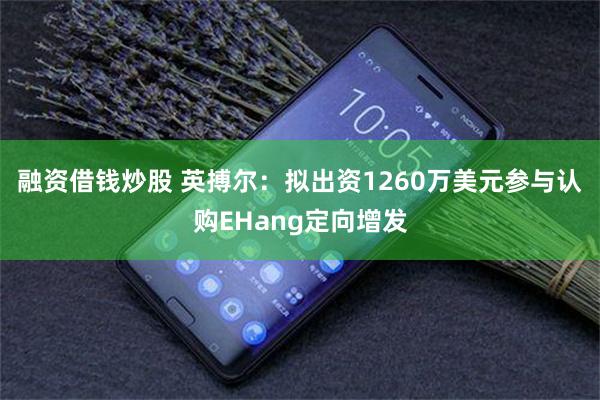 融资借钱炒股 英搏尔：拟出资1260万美元参与认购EHang定向增发