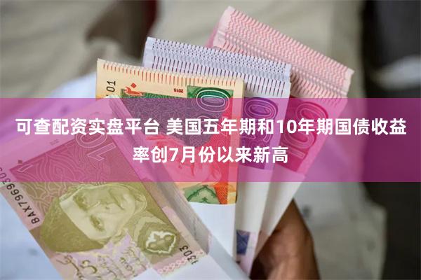 可查配资实盘平台 美国五年期和10年期国债收益率创7月份以来新高