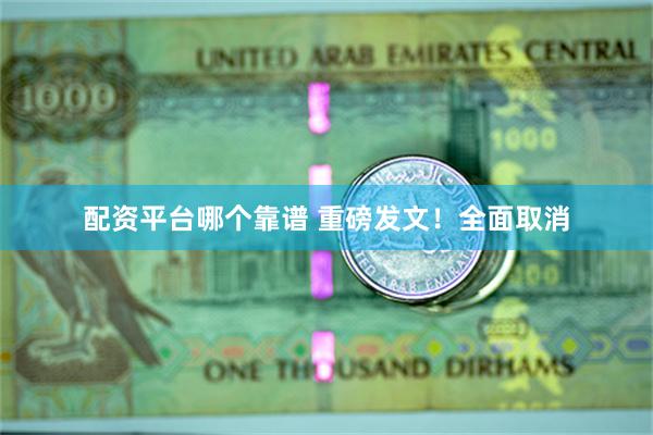 配资平台哪个靠谱 重磅发文！全面取消