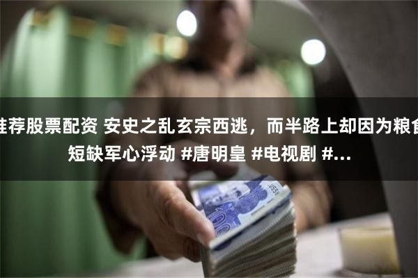 推荐股票配资 安史之乱玄宗西逃，而半路上却因为粮食短缺军心浮动 #唐明皇 #电视剧 #...