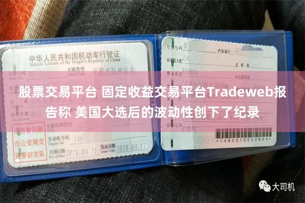 股票交易平台 固定收益交易平台Tradeweb报告称 美国大选后的波动性创下了纪录