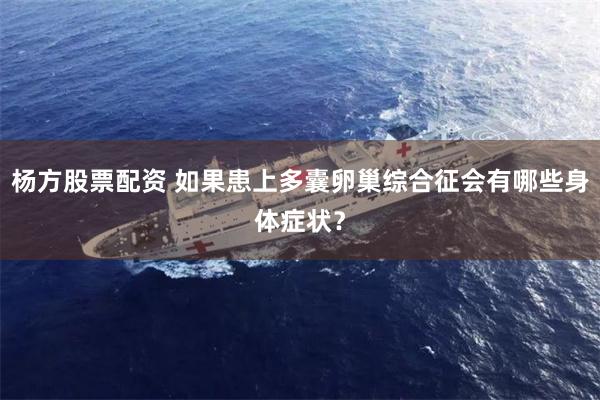 杨方股票配资 如果患上多囊卵巢综合征会有哪些身体症状？
