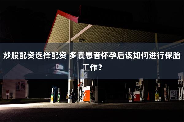炒股配资选择配资 多囊患者怀孕后该如何进行保胎工作？