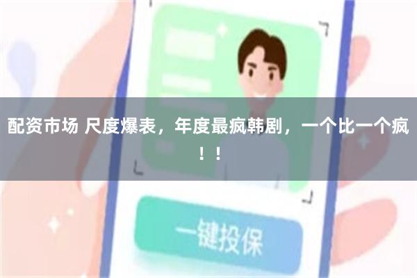 配资市场 尺度爆表，年度最疯韩剧，一个比一个疯！!
