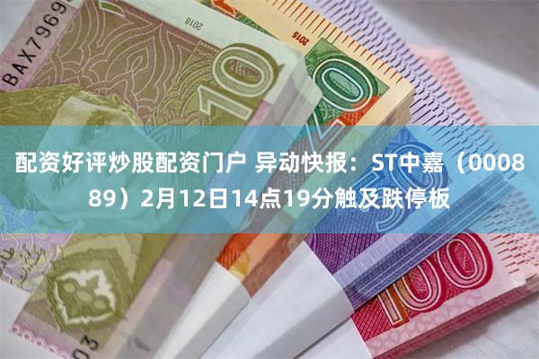 配资好评炒股配资门户 异动快报：ST中嘉（000889）2月12日14点19分触及跌停板