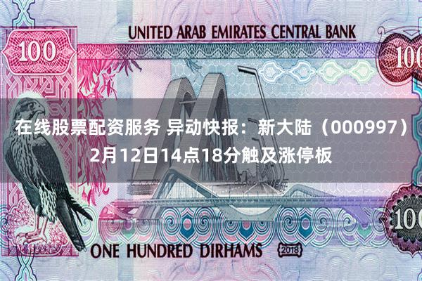 在线股票配资服务 异动快报：新大陆（000997）2月12日14点18分触及涨停板