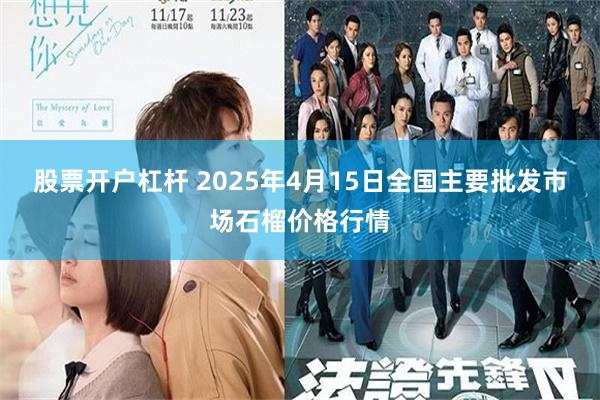 股票开户杠杆 2025年4月15日全国主要批发市场石榴价格行情