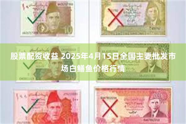 股票配资收益 2025年4月15日全国主要批发市场白鳝鱼价格行情