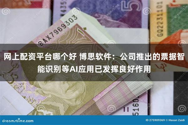 网上配资平台哪个好 博思软件：公司推出的票据智能识别等AI应用已发挥良好作用
