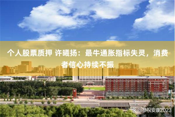 个人股票质押 许曦扬：最牛通胀指标失灵，消费者信心持续不振