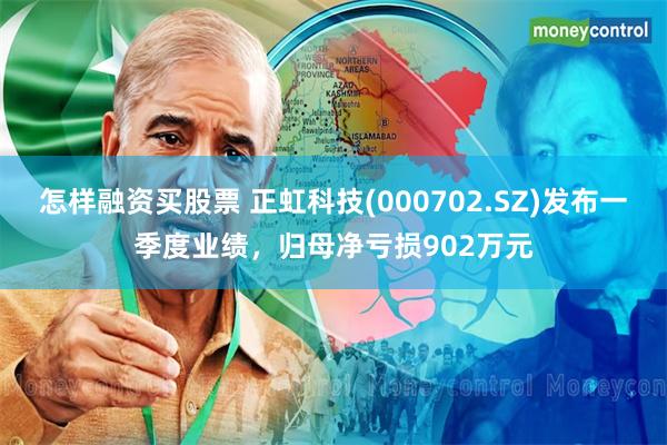 怎样融资买股票 正虹科技(000702.SZ)发布一季度业绩，归母净亏损902万元