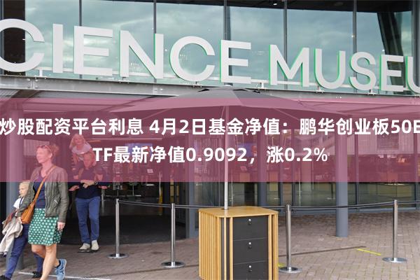 炒股配资平台利息 4月2日基金净值：鹏华创业板50ETF最新净值0.9092，涨0.2%