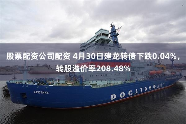 股票配资公司配资 4月30日建龙转债下跌0.04%，转股溢价率208.48%