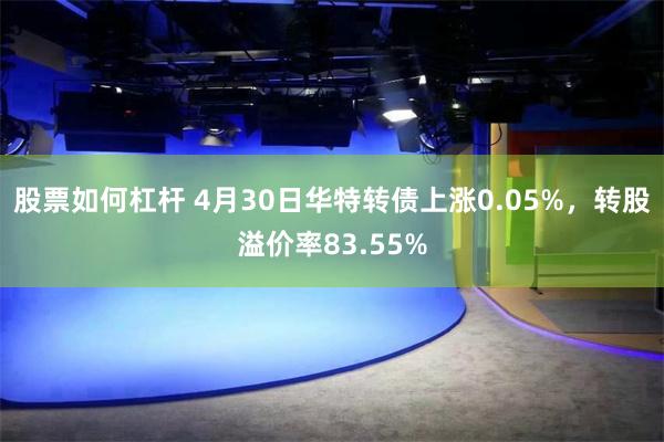 股票如何杠杆 4月30日华特转债上涨0.05%，转股溢价率83.55%
