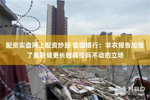 配资实盘网上配资炒股 富国银行：非农报告加强了美联储更长时间按兵不动的立场