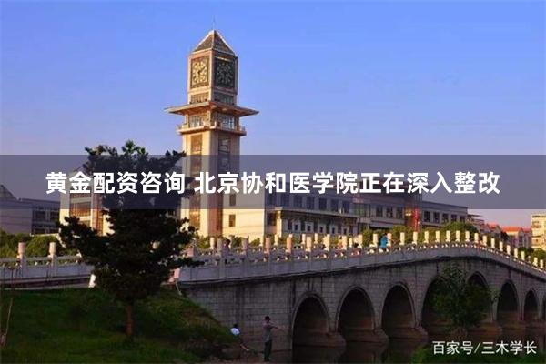 黄金配资咨询 北京协和医学院正在深入整改