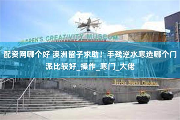 配资网哪个好 澳洲留子求助！手残逆水寒选哪个门派比较好_操作_寒门_大佬