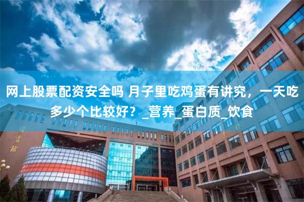 网上股票配资安全吗 月子里吃鸡蛋有讲究，一天吃多少个比较好？_营养_蛋白质_饮食