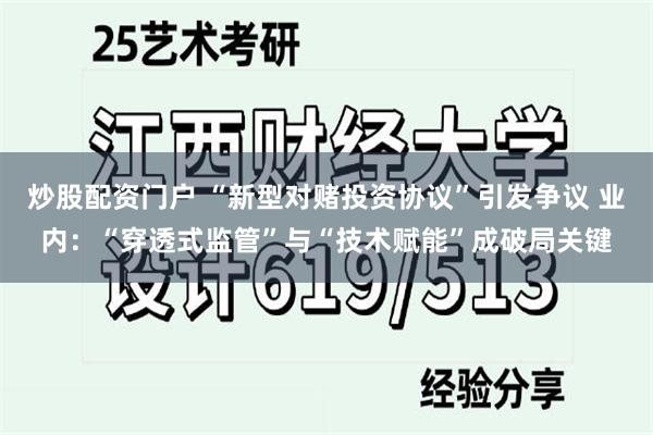 炒股配资门户 “新型对赌投资协议”引发争议 业内：“穿透式监管”与“技术赋能”成破局关键