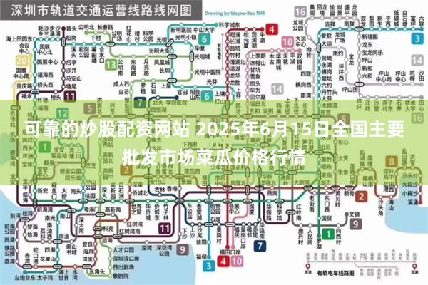 可靠的炒股配资网站 2025年6月15日全国主要批发市场菜瓜价格行情