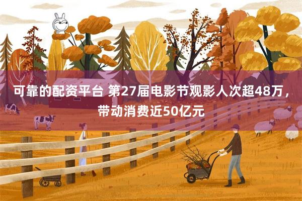可靠的配资平台 第27届电影节观影人次超48万，带动消费近50亿元