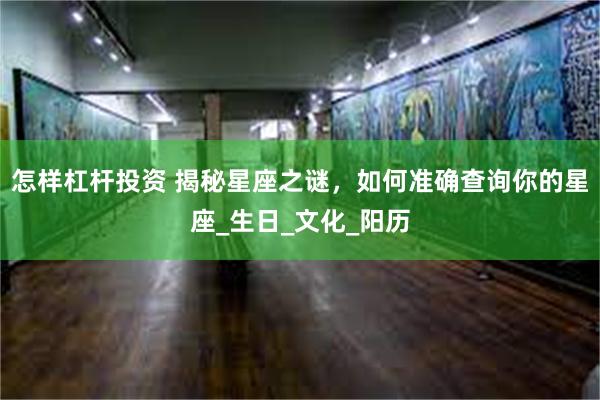 怎样杠杆投资 揭秘星座之谜，如何准确查询你的星座_生日_文化_阳历